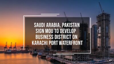 Saudi Arabia and Pakistan Sign Agreement to Establish Business District on Karachi Port Waterfront